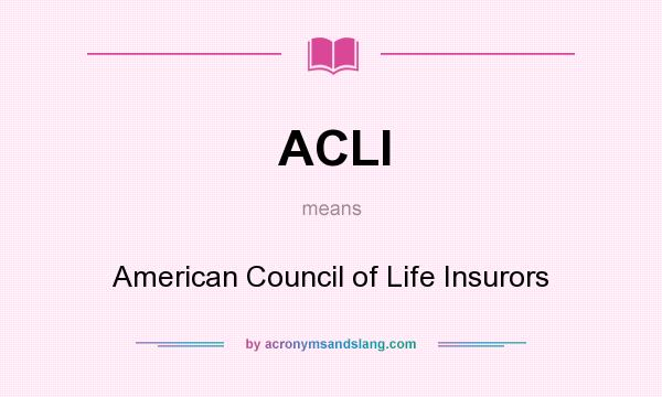 What does ACLI mean? It stands for American Council of Life Insurors