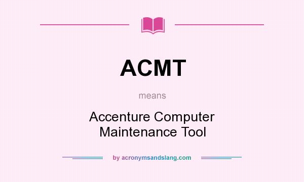 What does ACMT mean? It stands for Accenture Computer Maintenance Tool