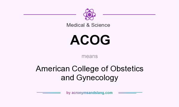 What does ACOG mean? It stands for American College of Obstetics and Gynecology