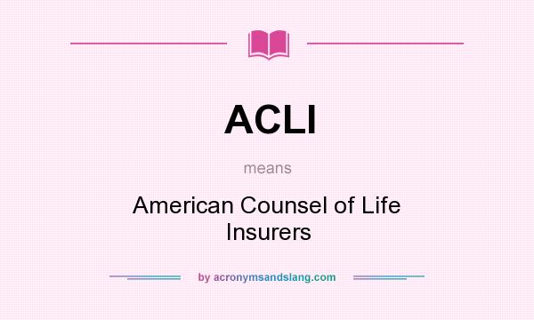 What does ACLI mean? It stands for American Counsel of Life Insurers
