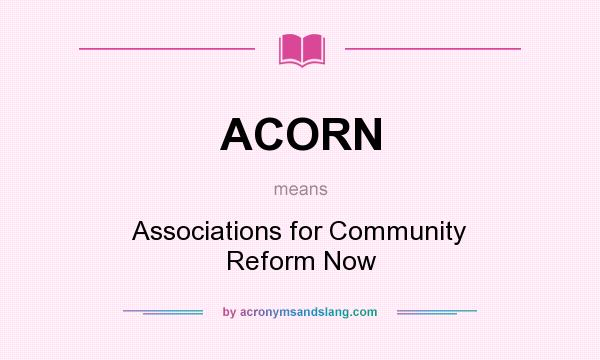 What does ACORN mean? It stands for Associations for Community Reform Now