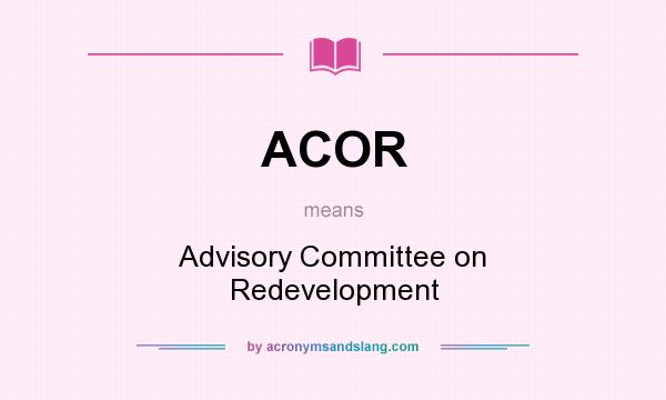 What does ACOR mean? It stands for Advisory Committee on Redevelopment