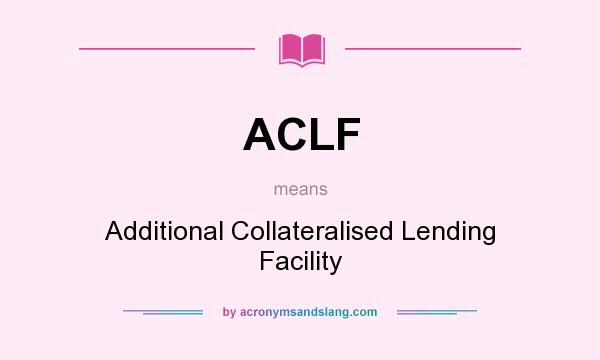 What does ACLF mean? It stands for Additional Collateralised Lending Facility