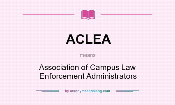 What does ACLEA mean? It stands for Association of Campus Law Enforcement Administrators
