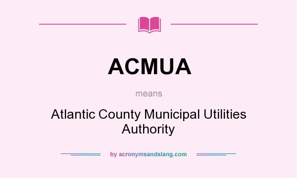 What does ACMUA mean? It stands for Atlantic County Municipal Utilities Authority