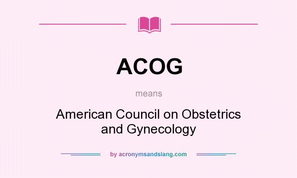 What does ACOG mean? It stands for American Council on Obstetrics and Gynecology