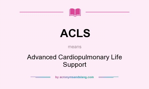What does ACLS mean? It stands for Advanced Cardiopulmonary Life Support