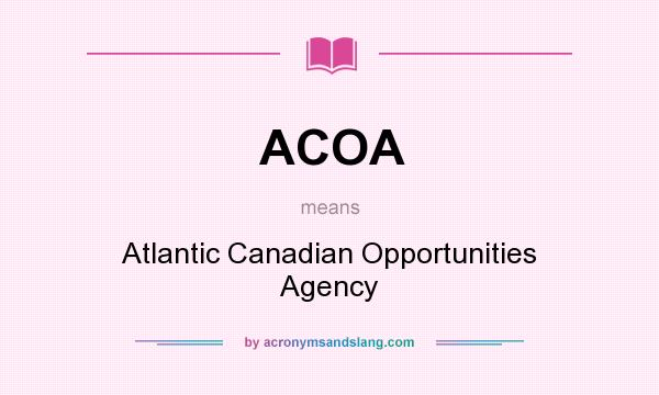 What does ACOA mean? It stands for Atlantic Canadian Opportunities Agency