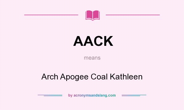 What does AACK mean? It stands for Arch Apogee Coal Kathleen