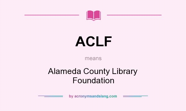 What does ACLF mean? It stands for Alameda County Library Foundation