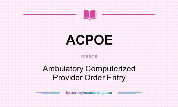 What does ACPOE mean? It stands for Ambulatory Computerized Provider Order Entry