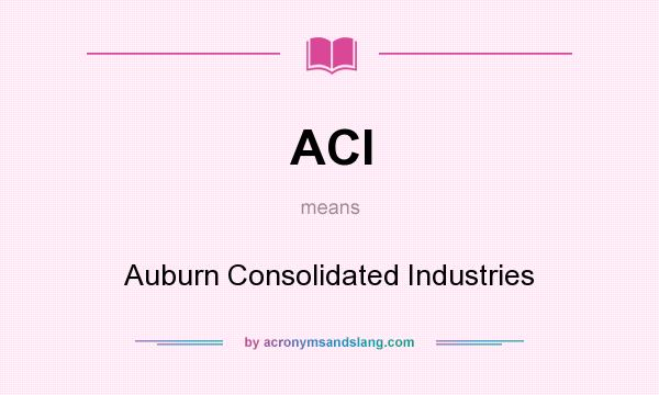 What does ACI mean? It stands for Auburn Consolidated Industries