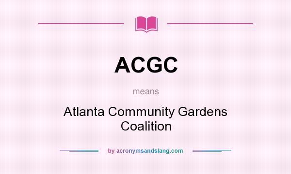 What does ACGC mean? It stands for Atlanta Community Gardens Coalition