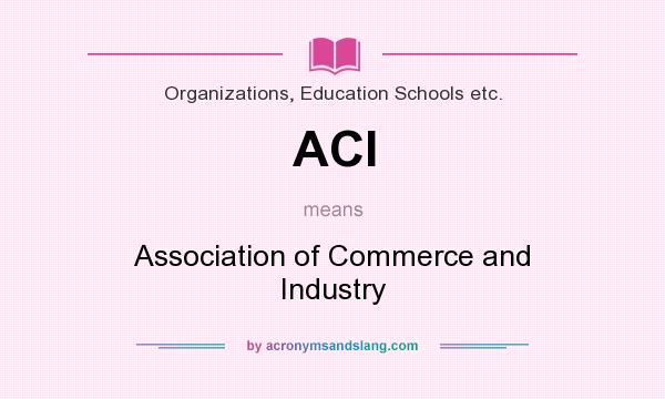 What does ACI mean? It stands for Association of Commerce and Industry
