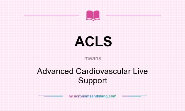 What does ACLS mean? It stands for Advanced Cardiovascular Live Support