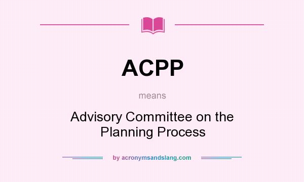 What does ACPP mean? It stands for Advisory Committee on the Planning Process