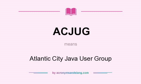 What does ACJUG mean? It stands for Atlantic City Java User Group