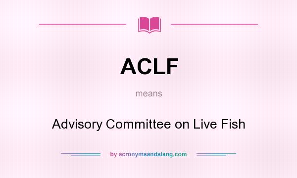 What does ACLF mean? It stands for Advisory Committee on Live Fish