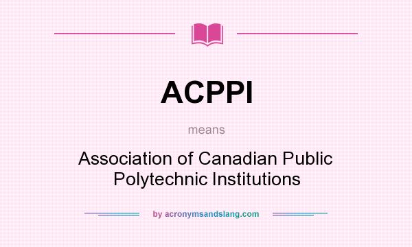 What does ACPPI mean? It stands for Association of Canadian Public Polytechnic Institutions
