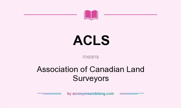 What does ACLS mean? It stands for Association of Canadian Land Surveyors