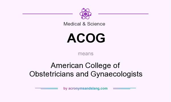What does ACOG mean? It stands for American College of Obstetricians and Gynaecologists