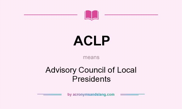 What does ACLP mean? It stands for Advisory Council of Local Presidents