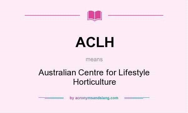 What does ACLH mean? It stands for Australian Centre for Lifestyle Horticulture