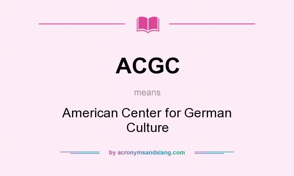 What does ACGC mean? It stands for American Center for German Culture