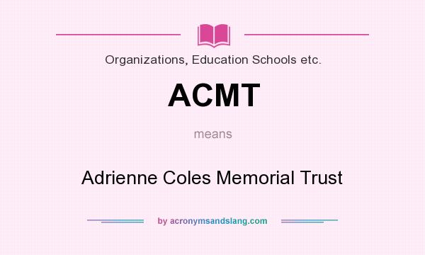 What does ACMT mean? It stands for Adrienne Coles Memorial Trust