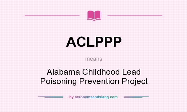 What does ACLPPP mean? It stands for Alabama Childhood Lead Poisoning Prevention Project