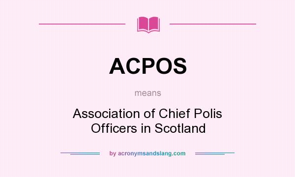 What does ACPOS mean? It stands for Association of Chief Polis Officers in Scotland