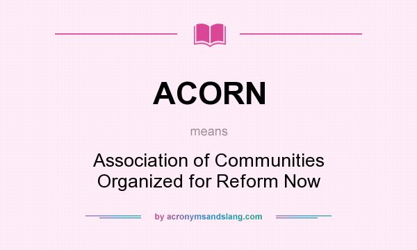 What does ACORN mean? It stands for Association of Communities Organized for Reform Now