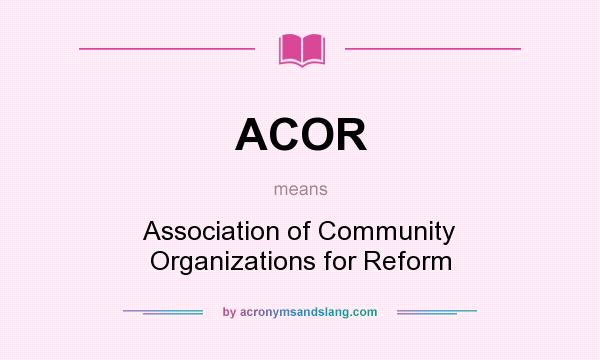 What does ACOR mean? It stands for Association of Community Organizations for Reform
