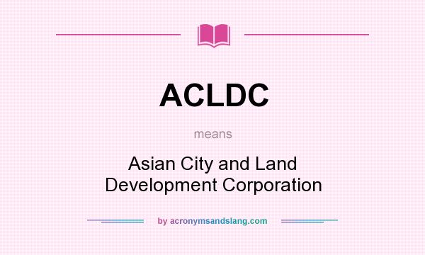 What does ACLDC mean? It stands for Asian City and Land Development Corporation