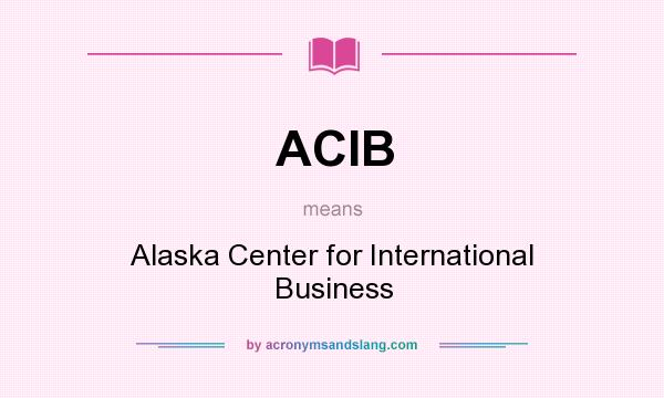 What does ACIB mean? It stands for Alaska Center for International Business