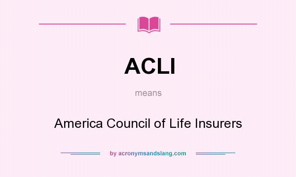 What does ACLI mean? It stands for America Council of Life Insurers