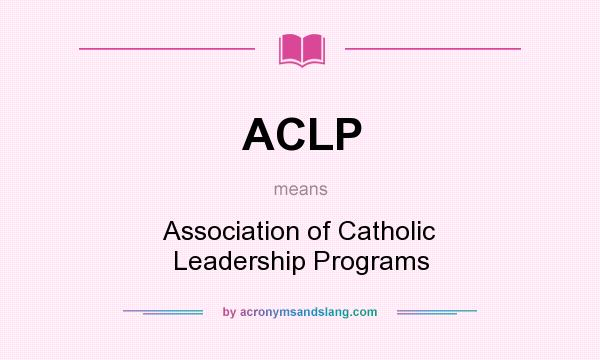 What does ACLP mean? It stands for Association of Catholic Leadership Programs