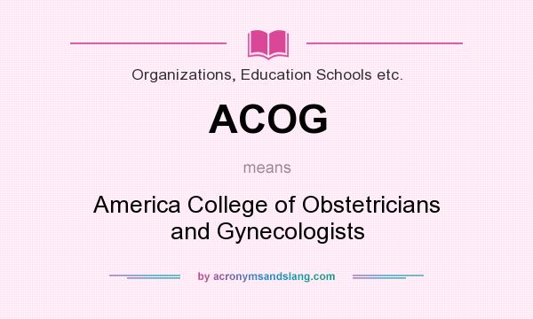 What does ACOG mean? It stands for America College of Obstetricians and Gynecologists