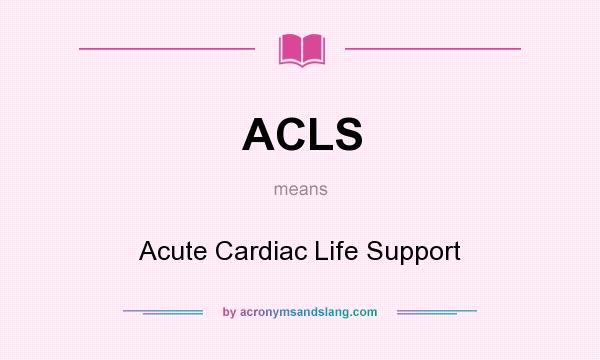 What does ACLS mean? It stands for Acute Cardiac Life Support
