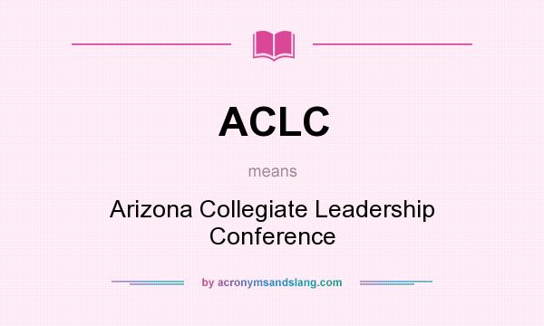 What does ACLC mean? It stands for Arizona Collegiate Leadership Conference