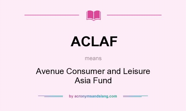 What does ACLAF mean? It stands for Avenue Consumer and Leisure Asia Fund