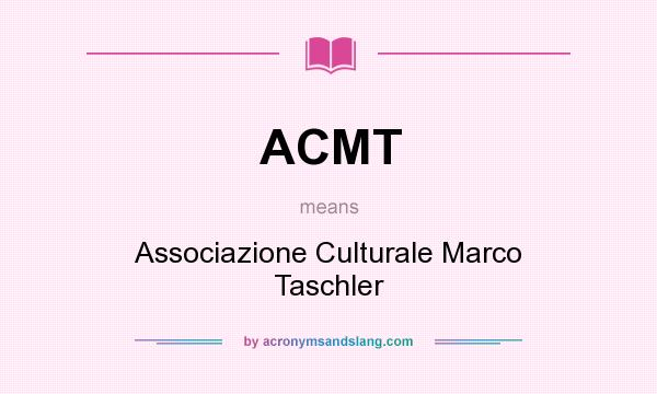 What does ACMT mean? It stands for Associazione Culturale Marco Taschler