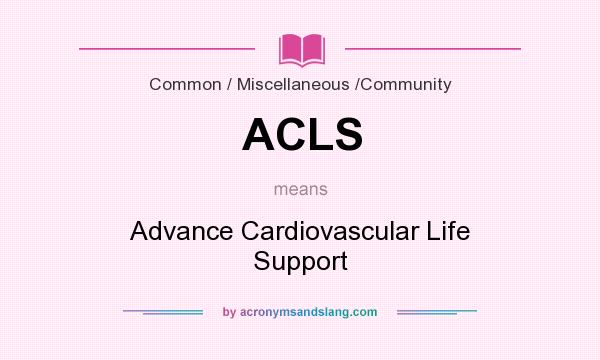 What does ACLS mean? It stands for Advance Cardiovascular Life Support