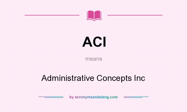 What does ACI mean? It stands for Administrative Concepts Inc