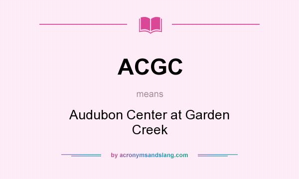 What does ACGC mean? It stands for Audubon Center at Garden Creek