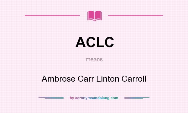 What does ACLC mean? It stands for Ambrose Carr Linton Carroll