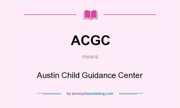 What does ACGC mean? It stands for Austin Child Guidance Center
