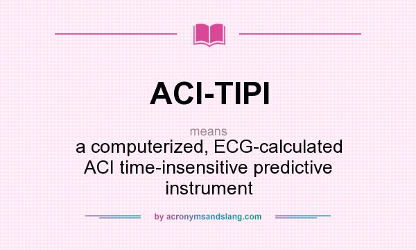 What does ACI-TIPI mean? It stands for a computerized, ECG-calculated ACI time-insensitive predictive instrument
