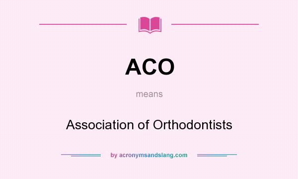 What does ACO mean? It stands for Association of Orthodontists