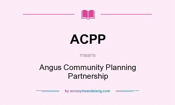 What does ACPP mean? It stands for Angus Community Planning Partnership